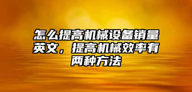 怎么提高機械設(shè)備銷量英文，提高機械效率有兩種方法
