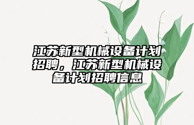 江蘇新型機(jī)械設(shè)備計劃招聘，江蘇新型機(jī)械設(shè)備計劃招聘信息