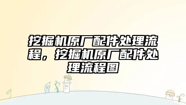挖掘機原廠配件處理流程，挖掘機原廠配件處理流程圖
