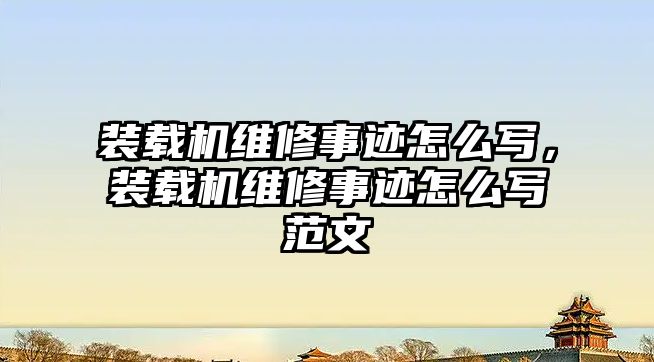 裝載機(jī)維修事跡怎么寫，裝載機(jī)維修事跡怎么寫范文