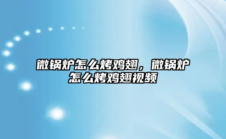 微鍋爐怎么烤雞翅，微鍋爐怎么烤雞翅視頻