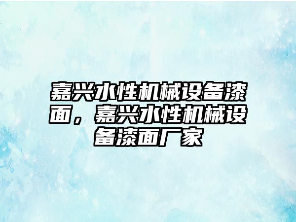 嘉興水性機(jī)械設(shè)備漆面，嘉興水性機(jī)械設(shè)備漆面廠家