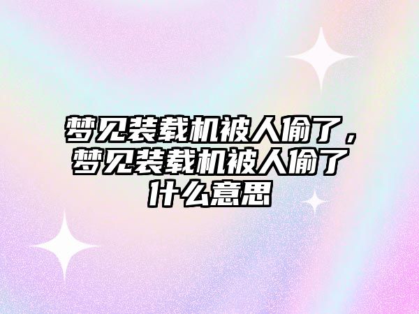 夢見裝載機被人偷了，夢見裝載機被人偷了什么意思