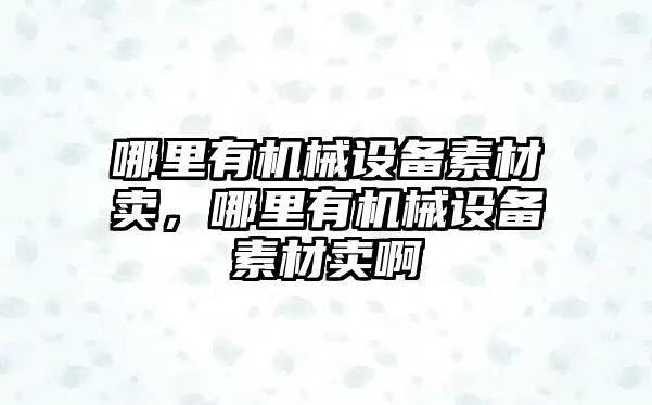 哪里有機械設(shè)備素材賣，哪里有機械設(shè)備素材賣啊