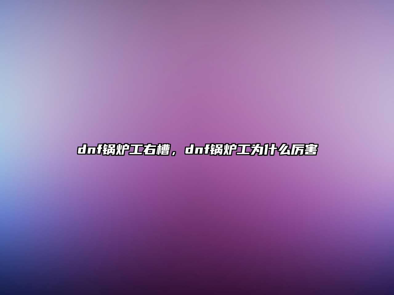 dnf鍋爐工右槽，dnf鍋爐工為什么厲害