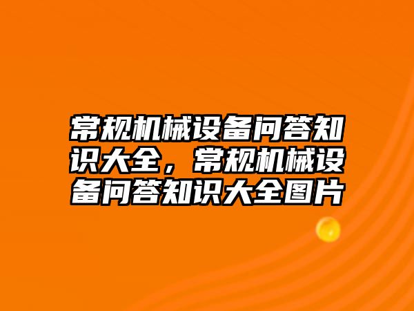 常規(guī)機(jī)械設(shè)備問答知識(shí)大全，常規(guī)機(jī)械設(shè)備問答知識(shí)大全圖片