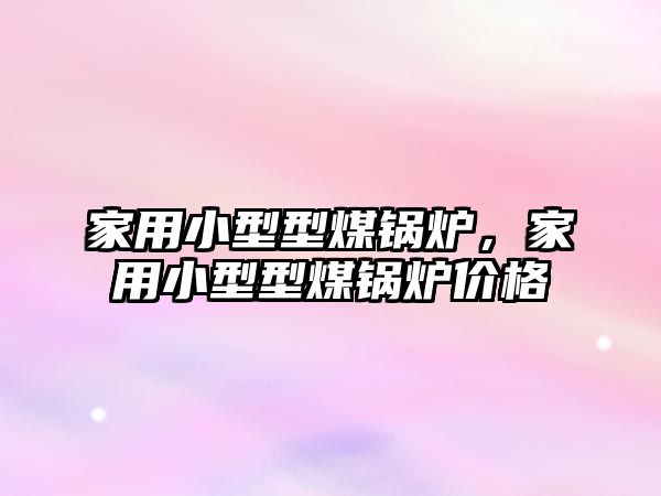 家用小型型煤鍋爐，家用小型型煤鍋爐價格