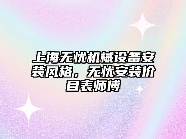 上海無憂機(jī)械設(shè)備安裝風(fēng)格，無憂安裝價(jià)目表師傅