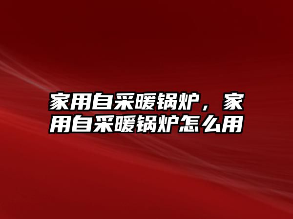 家用自采暖鍋爐，家用自采暖鍋爐怎么用