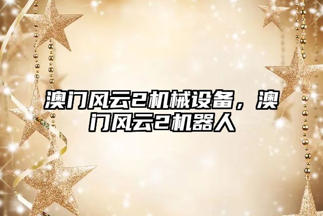 澳門風(fēng)云2機(jī)械設(shè)備，澳門風(fēng)云2機(jī)器人