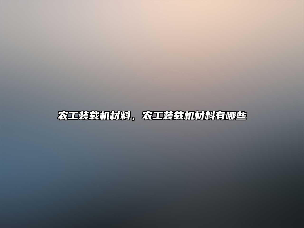 農(nóng)工裝載機材料，農(nóng)工裝載機材料有哪些