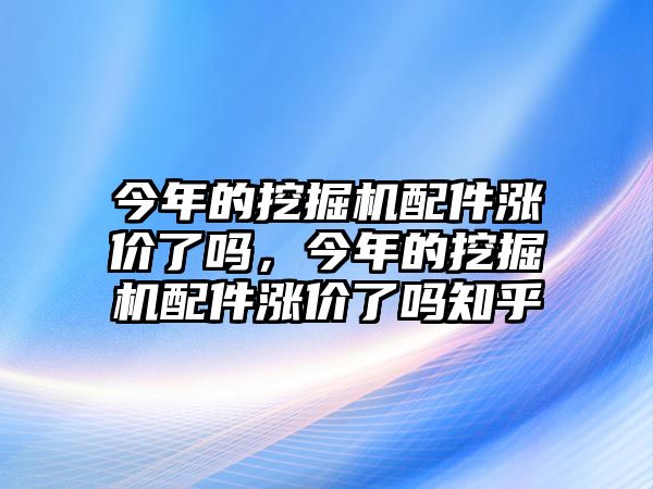 今年的挖掘機(jī)配件漲價(jià)了嗎，今年的挖掘機(jī)配件漲價(jià)了嗎知乎