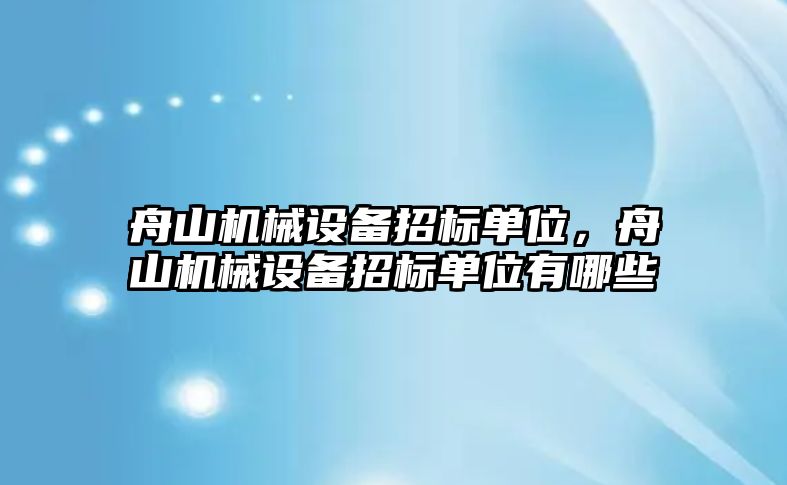 舟山機械設(shè)備招標單位，舟山機械設(shè)備招標單位有哪些