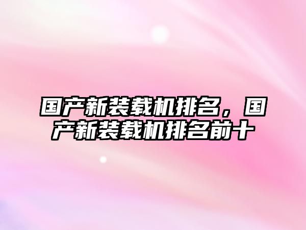 國產(chǎn)新裝載機(jī)排名，國產(chǎn)新裝載機(jī)排名前十