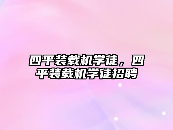 四平裝載機學(xué)徒，四平裝載機學(xué)徒招聘