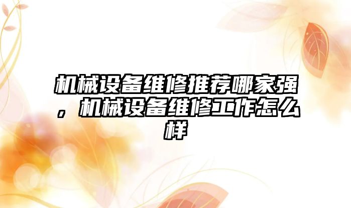 機(jī)械設(shè)備維修推薦哪家強(qiáng)，機(jī)械設(shè)備維修工作怎么樣