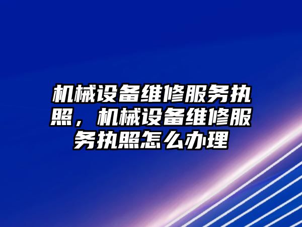 機(jī)械設(shè)備維修服務(wù)執(zhí)照，機(jī)械設(shè)備維修服務(wù)執(zhí)照怎么辦理