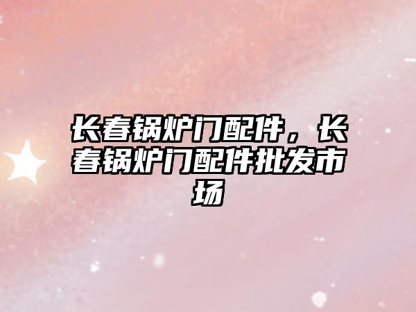 長春鍋爐門配件，長春鍋爐門配件批發(fā)市場