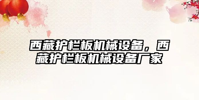 西藏護(hù)欄板機(jī)械設(shè)備，西藏護(hù)欄板機(jī)械設(shè)備廠家