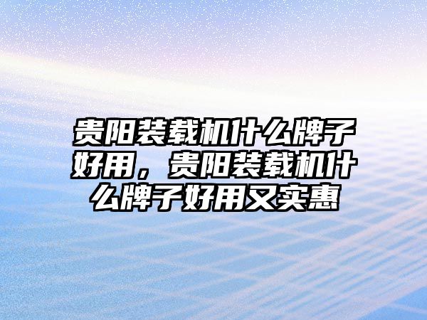 貴陽裝載機什么牌子好用，貴陽裝載機什么牌子好用又實惠