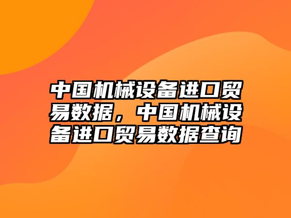 中國(guó)機(jī)械設(shè)備進(jìn)口貿(mào)易數(shù)據(jù)，中國(guó)機(jī)械設(shè)備進(jìn)口貿(mào)易數(shù)據(jù)查詢