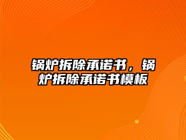 鍋爐拆除承諾書，鍋爐拆除承諾書模板