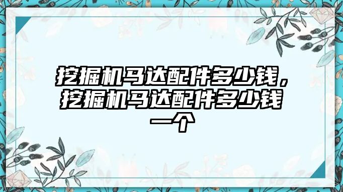 挖掘機馬達配件多少錢，挖掘機馬達配件多少錢一個