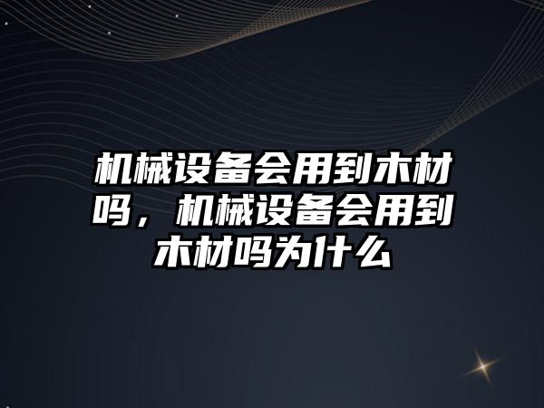 機械設(shè)備會用到木材嗎，機械設(shè)備會用到木材嗎為什么