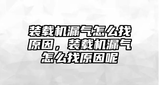 裝載機(jī)漏氣怎么找原因，裝載機(jī)漏氣怎么找原因呢