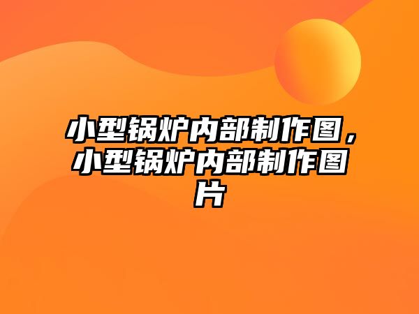 小型鍋爐內(nèi)部制作圖，小型鍋爐內(nèi)部制作圖片