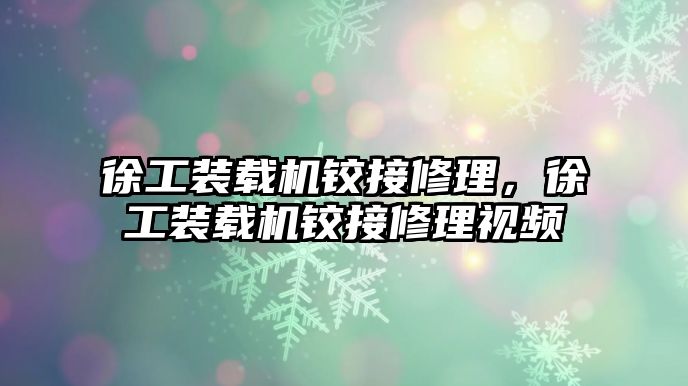 徐工裝載機(jī)鉸接修理，徐工裝載機(jī)鉸接修理視頻