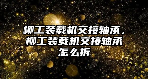 柳工裝載機交接軸承，柳工裝載機交接軸承怎么拆