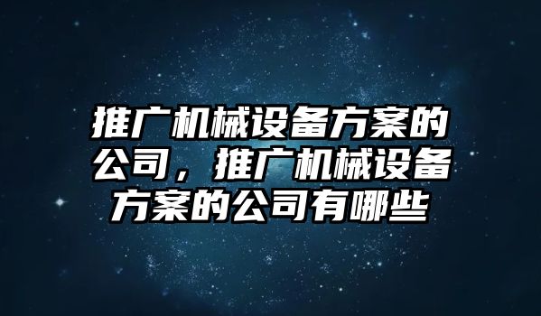 推廣機(jī)械設(shè)備方案的公司，推廣機(jī)械設(shè)備方案的公司有哪些