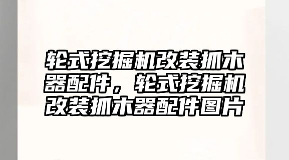輪式挖掘機改裝抓木器配件，輪式挖掘機改裝抓木器配件圖片