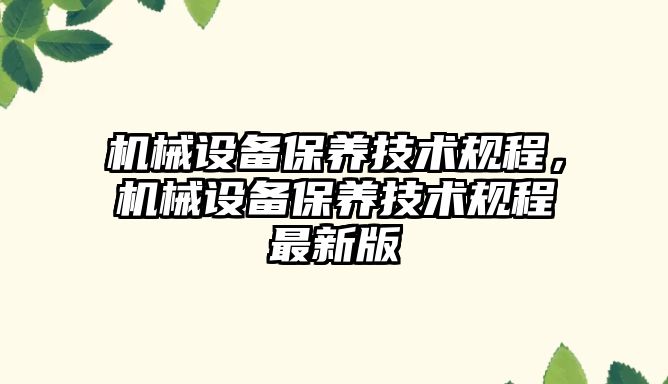 機械設(shè)備保養(yǎng)技術(shù)規(guī)程，機械設(shè)備保養(yǎng)技術(shù)規(guī)程最新版