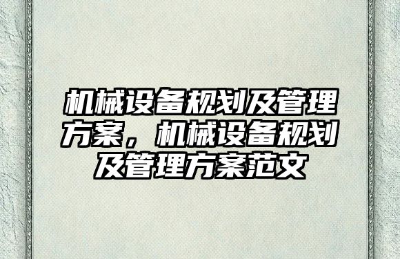 機(jī)械設(shè)備規(guī)劃及管理方案，機(jī)械設(shè)備規(guī)劃及管理方案范文
