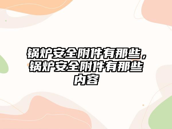 鍋爐安全附件有那些，鍋爐安全附件有那些內(nèi)容
