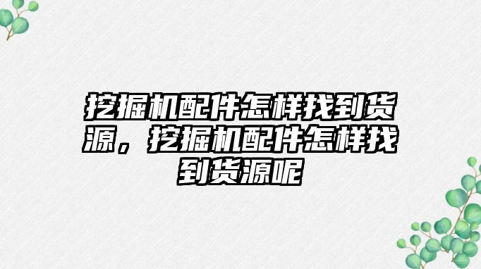 挖掘機配件怎樣找到貨源，挖掘機配件怎樣找到貨源呢