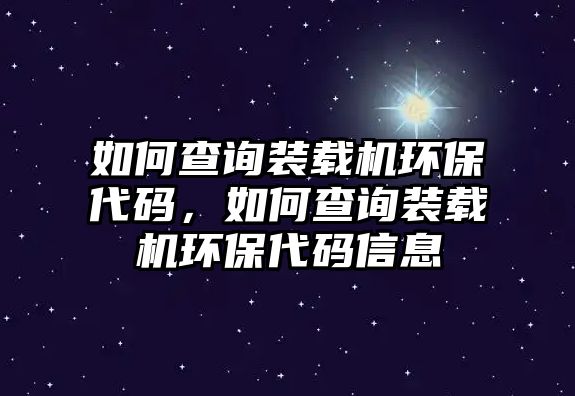 如何查詢裝載機(jī)環(huán)保代碼，如何查詢裝載機(jī)環(huán)保代碼信息