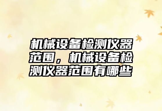 機(jī)械設(shè)備檢測(cè)儀器范圍，機(jī)械設(shè)備檢測(cè)儀器范圍有哪些