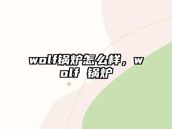 wolf鍋爐怎么樣，wolf 鍋爐