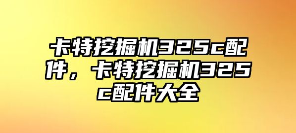 卡特挖掘機(jī)325c配件，卡特挖掘機(jī)325c配件大全