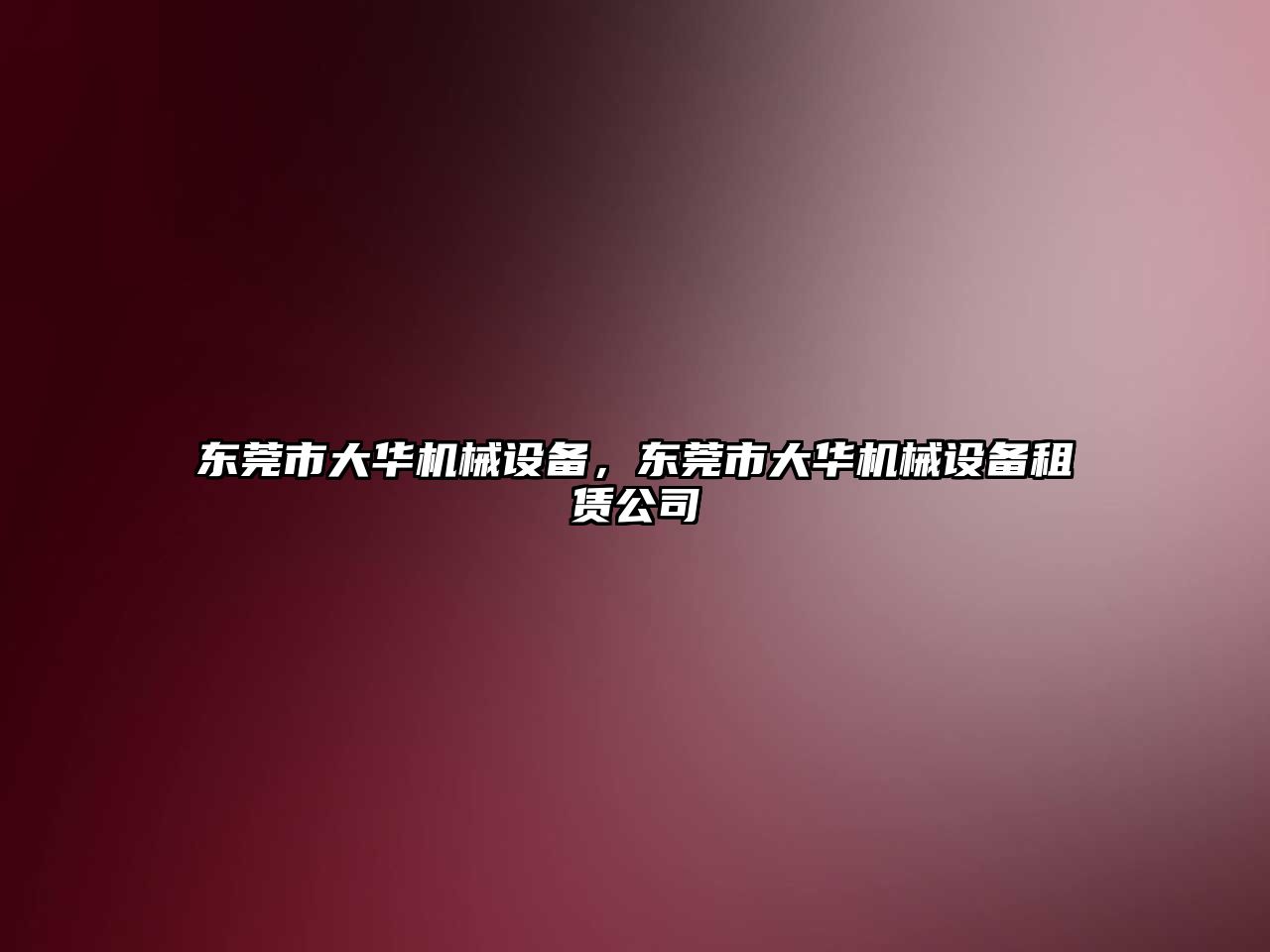 東莞市大華機(jī)械設(shè)備，東莞市大華機(jī)械設(shè)備租賃公司