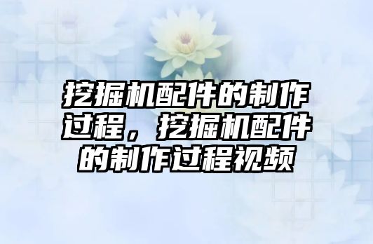 挖掘機(jī)配件的制作過程，挖掘機(jī)配件的制作過程視頻