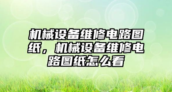 機械設備維修電路圖紙，機械設備維修電路圖紙怎么看