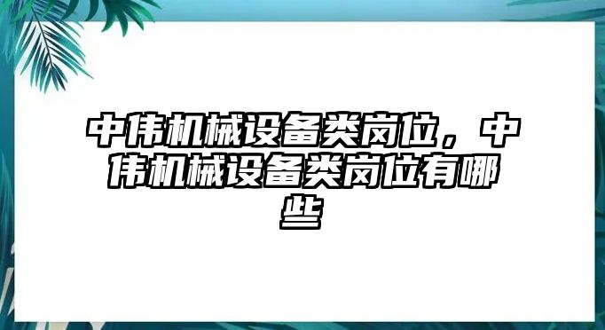 中偉機械設(shè)備類崗位，中偉機械設(shè)備類崗位有哪些