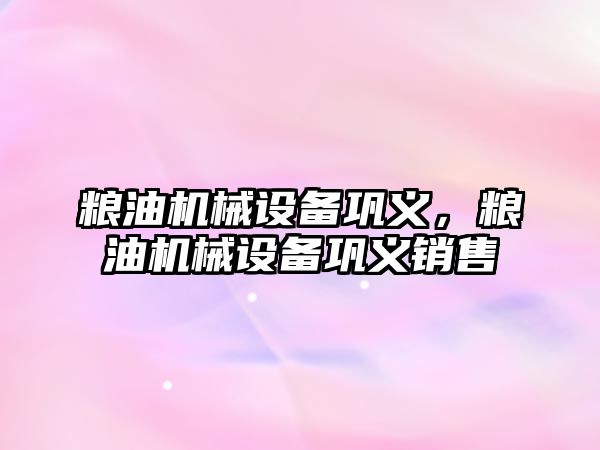 糧油機(jī)械設(shè)備鞏義，糧油機(jī)械設(shè)備鞏義銷售