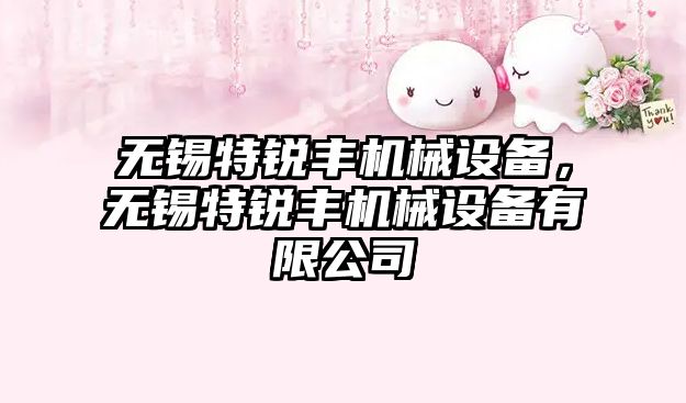無錫特銳豐機械設備，無錫特銳豐機械設備有限公司