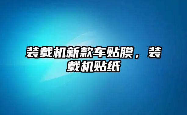 裝載機新款車貼膜，裝載機貼紙