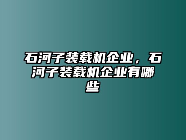 石河子裝載機企業(yè)，石河子裝載機企業(yè)有哪些